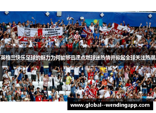 英格兰快乐足球的魅力为何能够迅速点燃球迷热情并掀起全球关注热潮 英格兰快乐足球的魅力为何能够迅速点燃球迷热情并掀起全球关注热潮