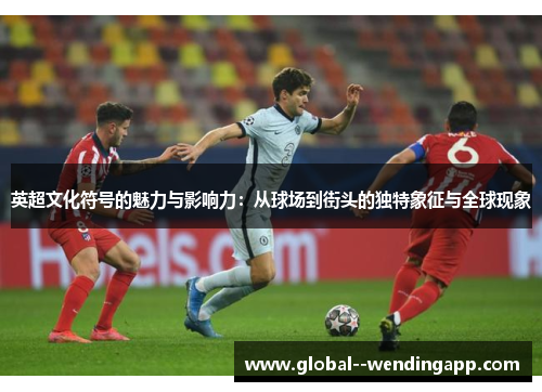 英超文化符号的魅力与影响力:从球场到街头的独特象征与全球现象 英超文化符号的魅力与影响力:从球场到街头的独特象征与全球现象