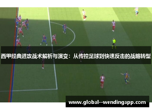 西甲经典进攻战术解析与演变：从传控足球到快速反击的战略转型