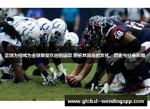 足球为何成为全球最受欢迎的运动 探析其背后的文化、历史与社会影响
