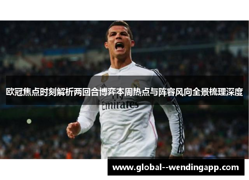 欧冠焦点时刻解析两回合博弈本周热点与阵容风向全景梳理深度