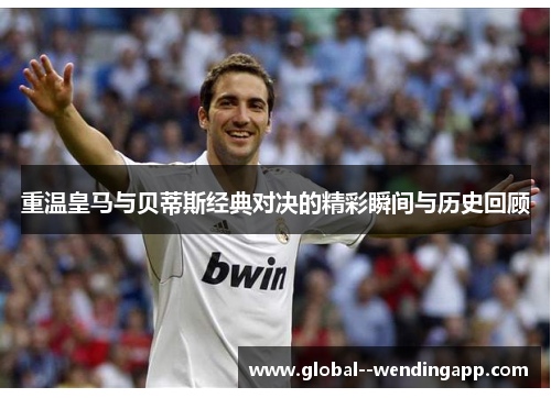 重温皇马与贝蒂斯经典对决的精彩瞬间与历史回顾