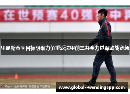 里昂新赛季目标明确力争重返法甲前三并全力进军欧战赛场