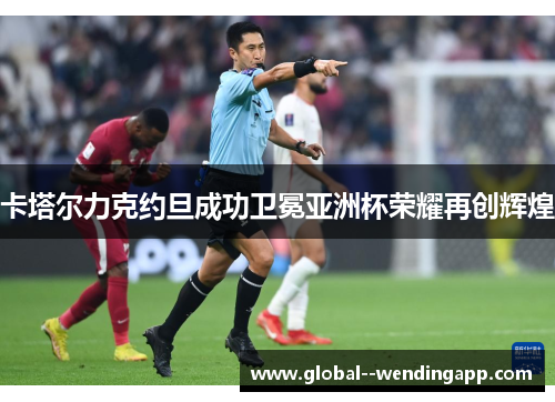 卡塔尔力克约旦成功卫冕亚洲杯荣耀再创辉煌 卡塔尔力克约旦成功卫冕亚洲杯荣耀再创辉煌