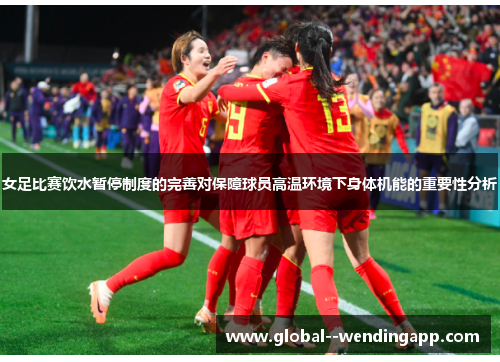 女足比赛饮水暂停制度的完善对保障球员高温环境下身体机能的重要性分析