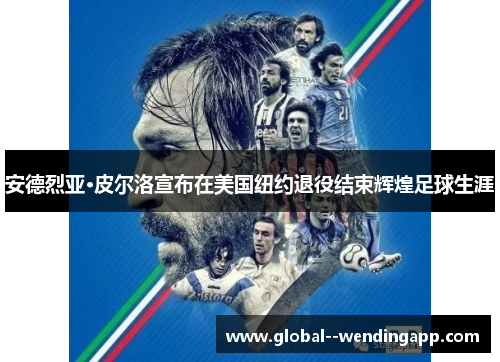 安德烈亚·皮尔洛宣布在美国纽约退役结束辉煌足球生涯 安德烈亚·皮尔洛宣布在美国纽约退役结束辉煌足球生涯