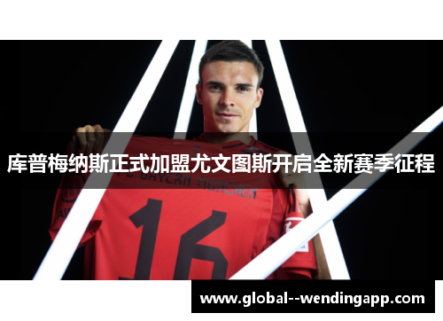 库普梅纳斯正式加盟尤文图斯开启全新赛季征程 库普梅纳斯正式加盟尤文图斯开启全新赛季征程