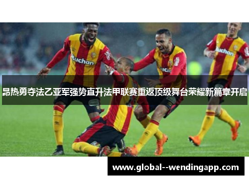 昂热勇夺法乙亚军强势直升法甲联赛重返顶级舞台荣耀新篇章开启 昂热勇夺法乙亚军强势直升法甲联赛重返顶级舞台荣耀新篇章开启