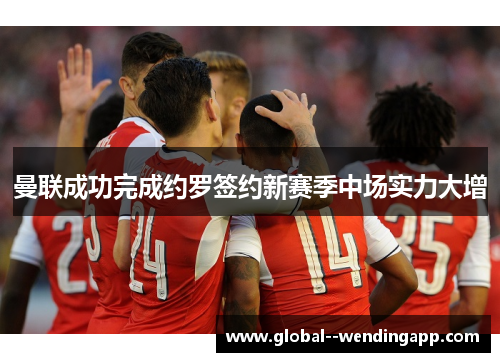 曼联成功完成约罗签约新赛季中场实力大增 曼联成功完成约罗签约新赛季中场实力大增