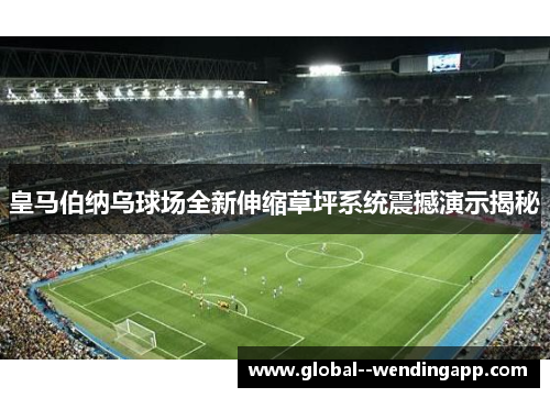 皇马伯纳乌球场全新伸缩草坪系统震撼演示揭秘