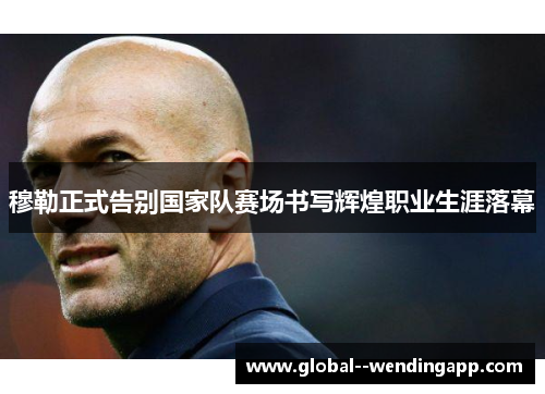 穆勒正式告别国家队赛场书写辉煌职业生涯落幕 穆勒正式告别国家队赛场书写辉煌职业生涯落幕