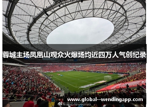 蓉城主场凤凰山观众火爆场均近四万人气创纪录