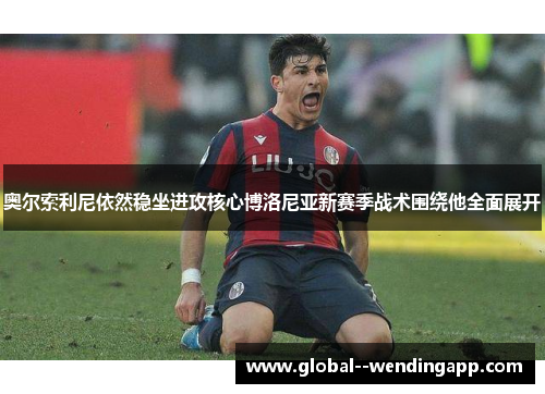 奥尔索利尼依然稳坐进攻核心博洛尼亚新赛季战术围绕他全面展开