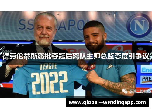 德劳伦蒂斯怒批夺冠后离队主帅总监态度引争议 德劳伦蒂斯怒批夺冠后离队主帅总监态度引争议