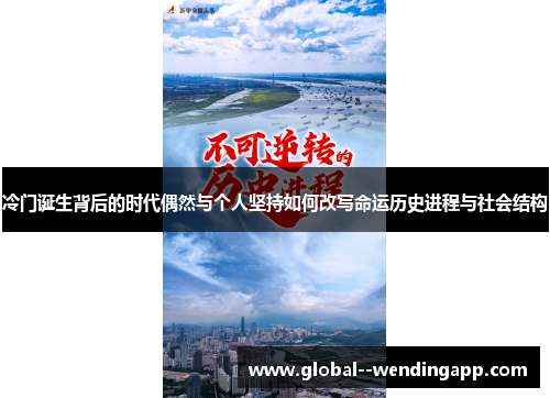 冷门诞生背后的时代偶然与个人坚持如何改写命运历史进程与社会结构 冷门诞生背后的时代偶然与个人坚持如何改写命运历史进程与社会结构