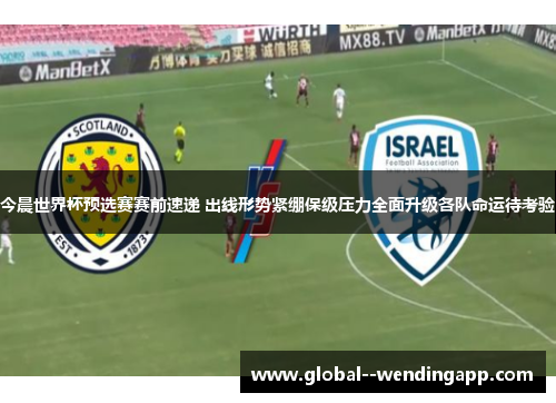 今晨世界杯预选赛赛前速递 出线形势紧绷保级压力全面升级各队命运待考验 今晨世界杯预选赛赛前速递 出线形势紧绷保级压力全面升级各队命运待考验