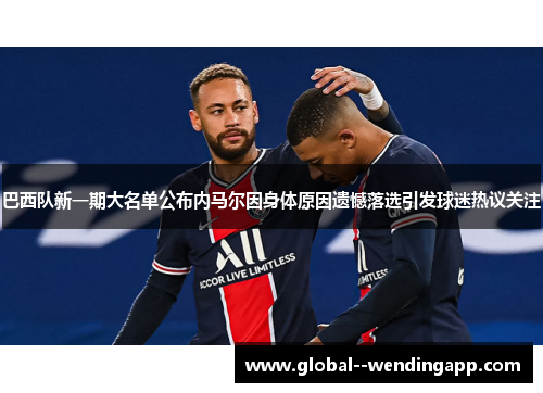 巴西队新一期大名单公布内马尔因身体原因遗憾落选引发球迷热议关注