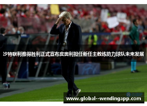 沙特联利雅得胜利正式宣布皮奥利担任新任主教练助力球队未来发展 沙特联利雅得胜利正式宣布皮奥利担任新任主教练助力球队未来发展