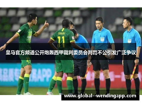 皇马官方频道公开炮轰西甲裁判委员会判罚不公引发广泛争议 皇马官方频道公开炮轰西甲裁判委员会判罚不公引发广泛争议