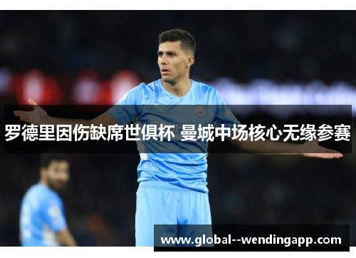 罗德里因伤缺席世俱杯 曼城中场核心无缘参赛 罗德里因伤缺席世俱杯 曼城中场核心无缘参赛